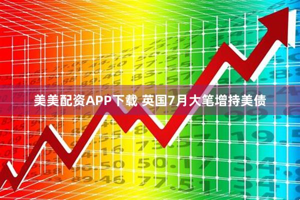 美美配资APP下载 英国7月大笔增持美债