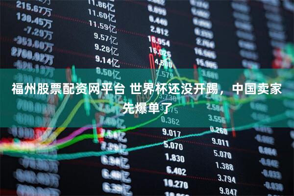 福州股票配资网平台 世界杯还没开踢,中国卖家先爆单了
