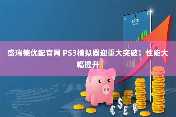 盛瑞德优配官网 PS3模拟器迎重大突破!性能大幅提升