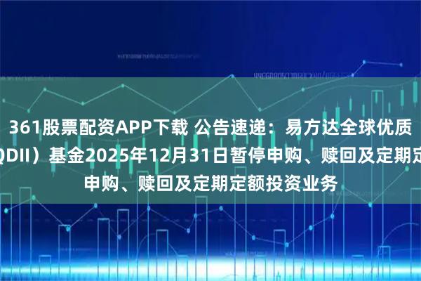 361股票配资APP下载 公告速递:易方达全球优质企业混合(QDII)基金2025年12月31日暂停申购、赎回及定期定额投资业务
