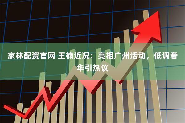 家林配资官网 王楠近况:亮相广州活动,低调奢华引热议