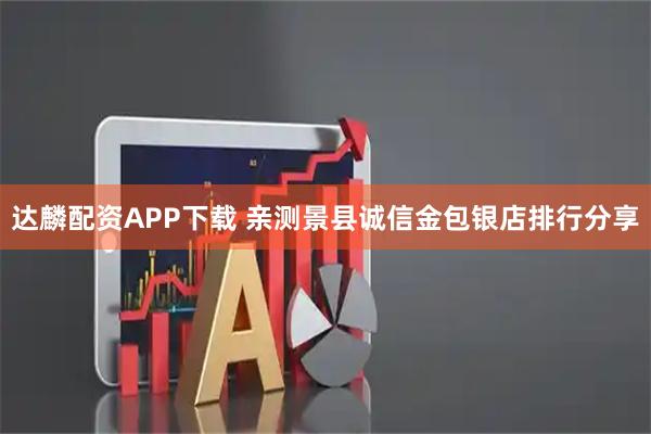 达麟配资APP下载 亲测景县诚信金包银店排行分享