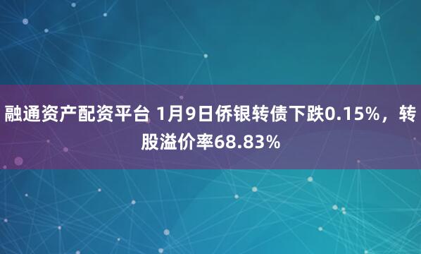 融通资产配资平台 1月9日侨银转债下跌0.15%，转股溢价率68.83%