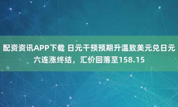 配资资讯APP下载 日元干预预期升温致美元兑日元六连涨终结，汇价回落至158.15