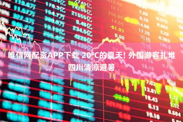 唯信网配资APP下载 20℃的夏天! 外国游客扎堆四川清凉避暑