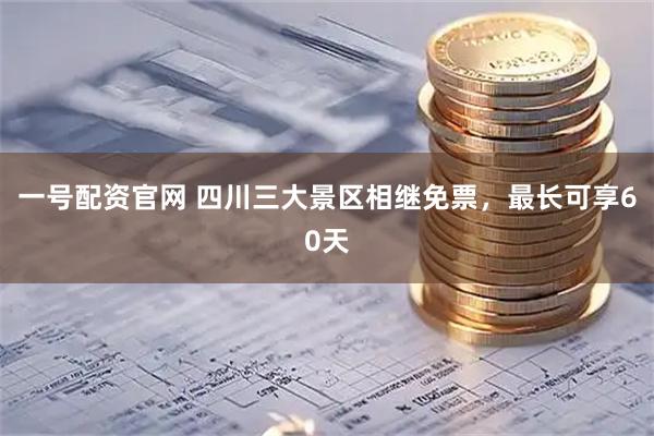 一号配资官网 四川三大景区相继免票，最长可享60天