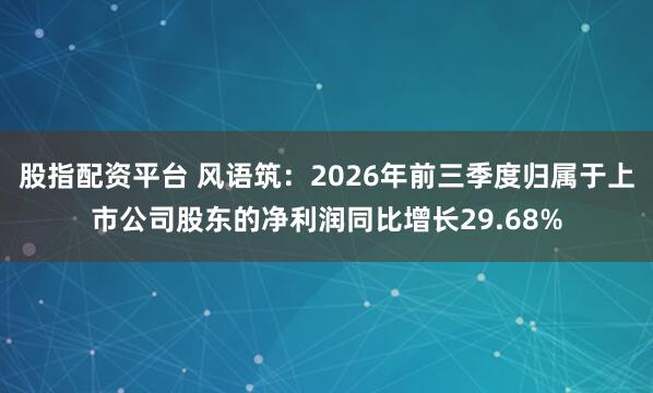 股指配资平台 风语筑：2026年前三季度归属于上市公司股东的净利润同比增长29.68%